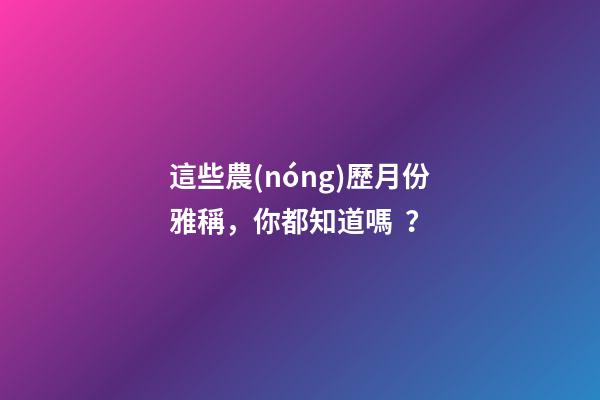 這些農(nóng)歷月份雅稱，你都知道嗎？